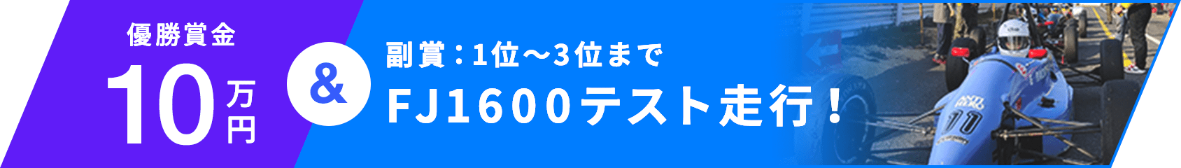 優勝賞金10万円 & 副賞：1位〜3位まで FJ1600テスト走行！