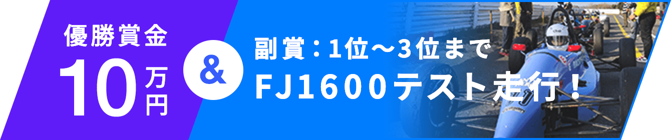優勝賞金10万円 & 副賞：1位〜3位まで FJ1600テスト走行！